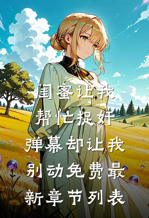 闺蜜让我帮忙捉奸，弹幕却让我别动免费最新章节列表