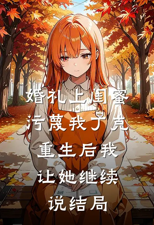 婚礼上闺蜜污蔑我丁克，重生后我让她继续说结局