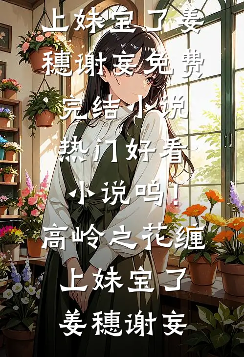 呜！高岭之花缠上妹宝了(姜穗谢妄)免费完结小说_热门好看小说呜！高岭之花缠上妹宝了姜穗谢妄