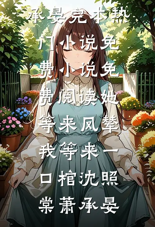 她等来凤辇，我等来一口棺沈照棠萧承晏完本热门小说_免费小说免费阅读她等来凤辇，我等来一口棺沈照棠萧承晏