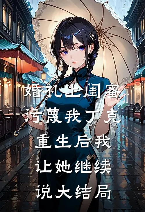 婚礼上闺蜜污蔑我丁克，重生后我让她继续说大结局