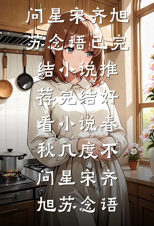 春秋几度不问星(宋齐旭苏念语)已完结小说推荐_完结好看小说春秋几度不问星宋齐旭苏念语