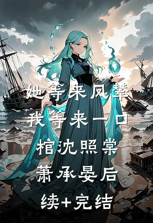 她等来凤辇，我等来一口棺沈照棠萧承晏后续+完结