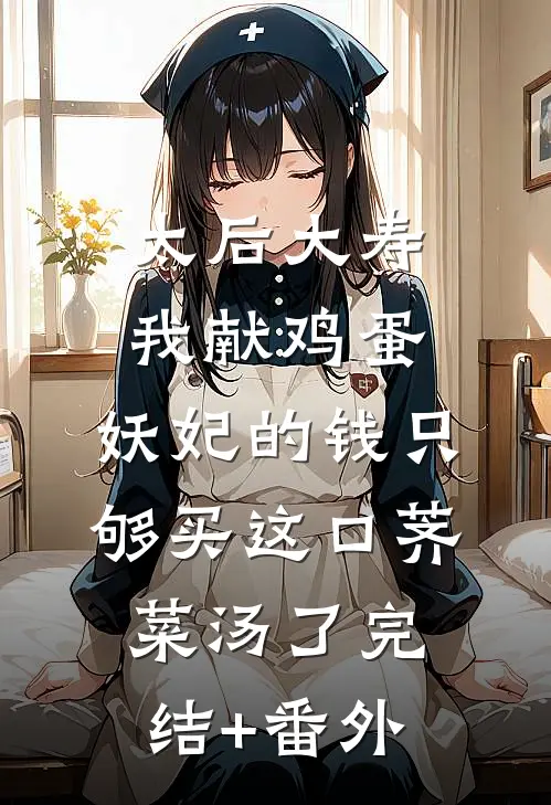 太后大寿我献鸡蛋，妖妃的钱只够买这口荠菜汤了完结+番外