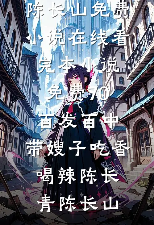 70：百发百中，带嫂子吃香喝辣(陈长青陈长山)免费小说在线看_完本小说免费70：百发百中，带嫂子吃香喝辣陈长青陈长山