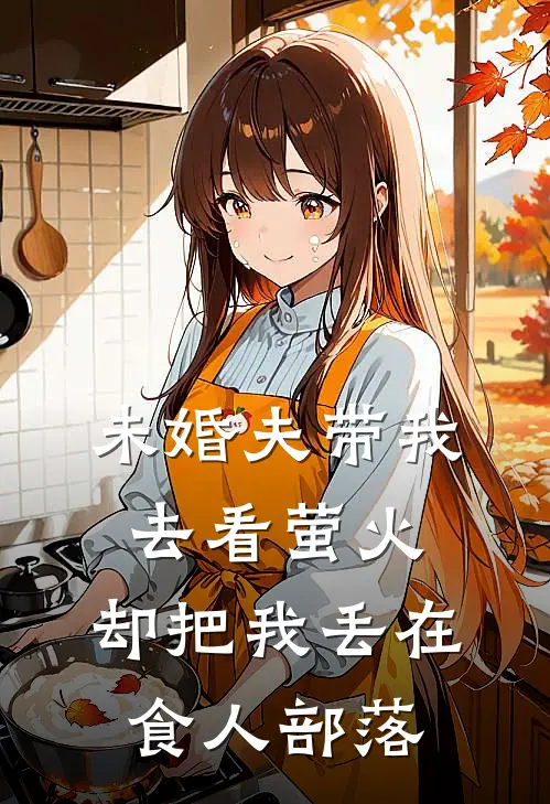 未婚夫带我去看萤火，却把我丢在食人部落