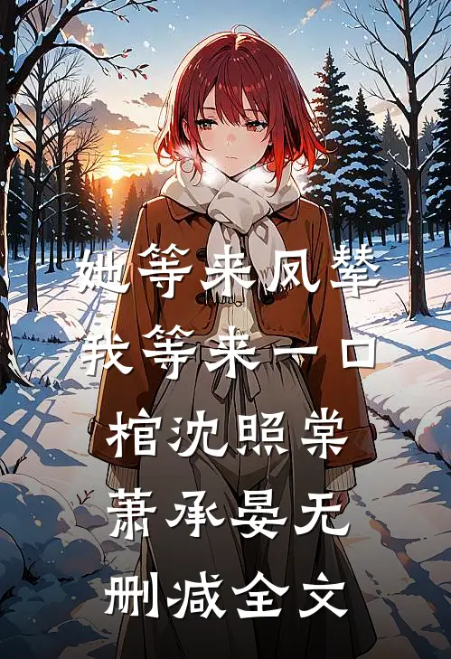 她等来凤辇，我等来一口棺沈照棠萧承晏无删减全文