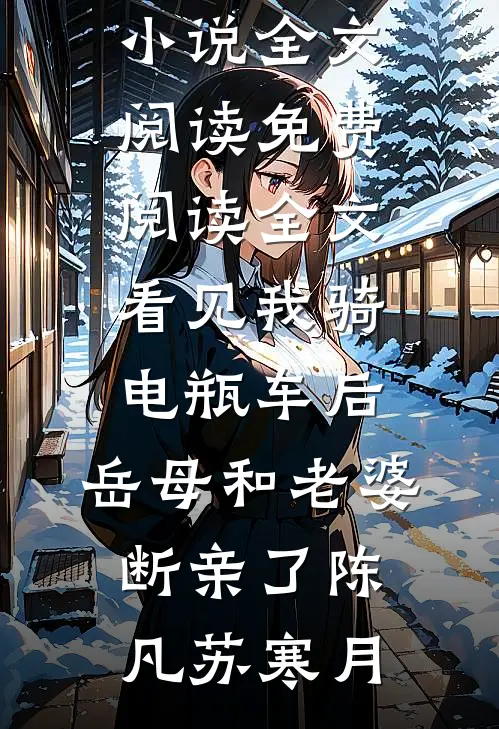 看见我骑电瓶车后，岳母和老婆断亲了陈凡苏寒月最新小说全文阅读_免费阅读全文看见我骑电瓶车后，岳母和老婆断亲了陈凡苏寒月