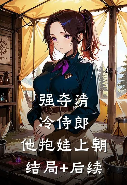 强夺清冷侍郎，他抱娃上朝结局+后续
