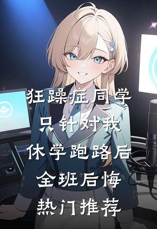 狂躁症同学只针对我，休学跑路后全班后悔热门推荐