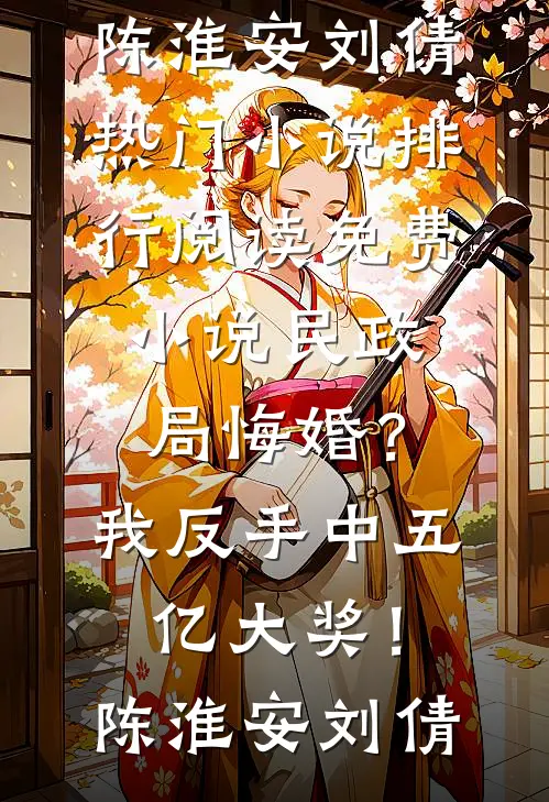 民政局悔婚？我反手中五亿大奖！(陈淮安刘倩)热门小说排行_阅读免费小说民政局悔婚？我反手中五亿大奖！(陈淮安刘倩)