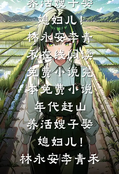 年代赶山：养活嫂子娶媳妇儿！林永安李青禾在线阅读免费小说_完本免费小说年代赶山：养活嫂子娶媳妇儿！(林永安李青禾)
