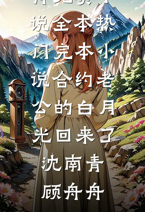 合约老公的白月光回来了(沈南青顾舟舟)免费小说全本_热门完本小说合约老公的白月光回来了(沈南青顾舟舟)