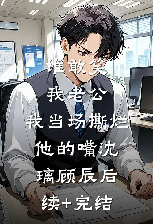 谁敢笑我老公，我当场撕烂他的嘴沈璃顾辰后续+完结