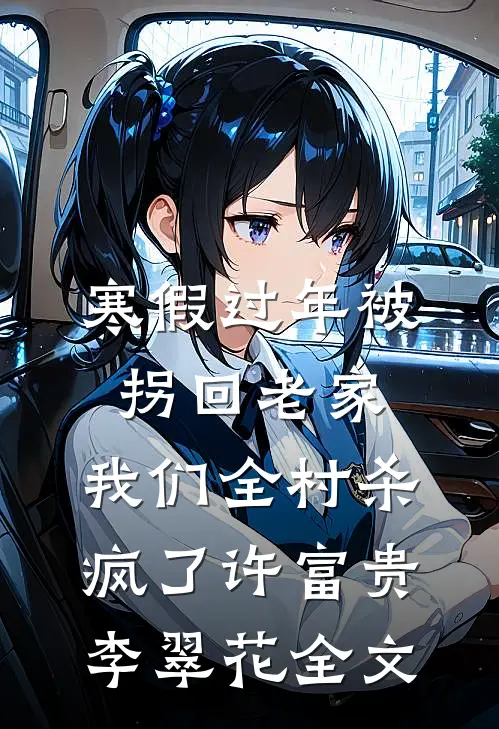 寒假过年被拐回老家，我们全村杀疯了许富贵李翠花全文
