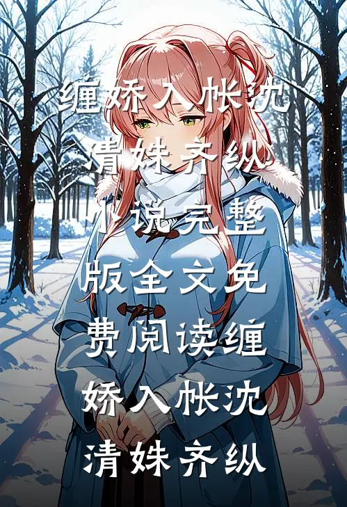 缠娇入帐沈清姝齐纵小说完整版_全文免费阅读缠娇入帐(沈清姝齐纵)