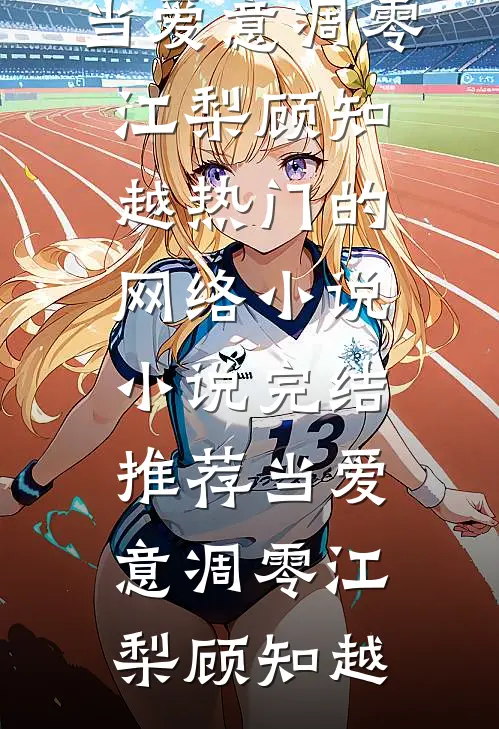 当爱意凋零江梨顾知越热门的网络小说_小说完结推荐当爱意凋零(江梨顾知越)
