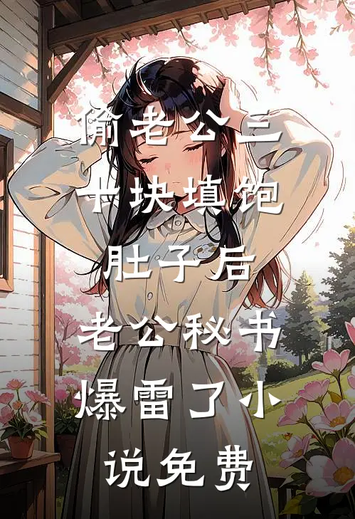 偷老公三十块填饱肚子后，老公秘书爆雷了小说免费