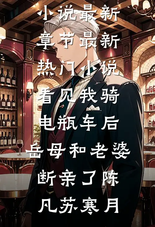 看见我骑电瓶车后，岳母和老婆断亲了(陈凡苏寒月)小说最新章节_最新热门小说看见我骑电瓶车后，岳母和老婆断亲了陈凡苏寒月