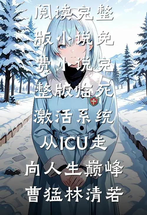临死激活系统，从ICU走向人生巅峰曹猛林清若免费阅读完整版小说_免费小说完整版临死激活系统，从ICU走向人生巅峰(曹猛林清若)