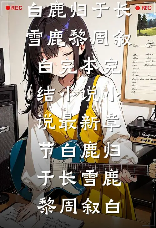 白鹿归于长雪(鹿黎周叙白)完本完结小说_小说最新章节白鹿归于长雪鹿黎周叙白