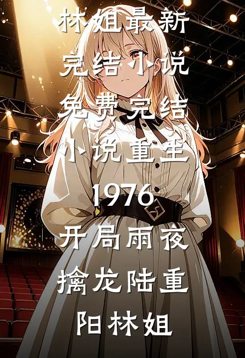 重生1976：开局雨夜擒龙陆重阳林姐最新完结小说_免费完结小说重生1976：开局雨夜擒龙(陆重阳林姐)