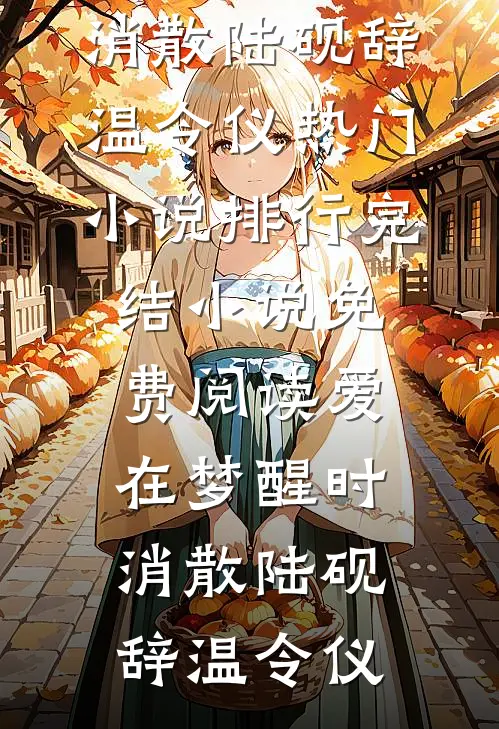 爱在梦醒时消散(陆砚辞温令仪)热门小说排行_完结小说免费阅读爱在梦醒时消散陆砚辞温令仪