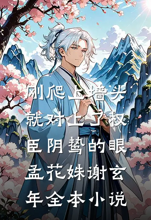 刚爬上墙头，就对上了权臣阴鸷的眼孟花姝谢玄年全本小说