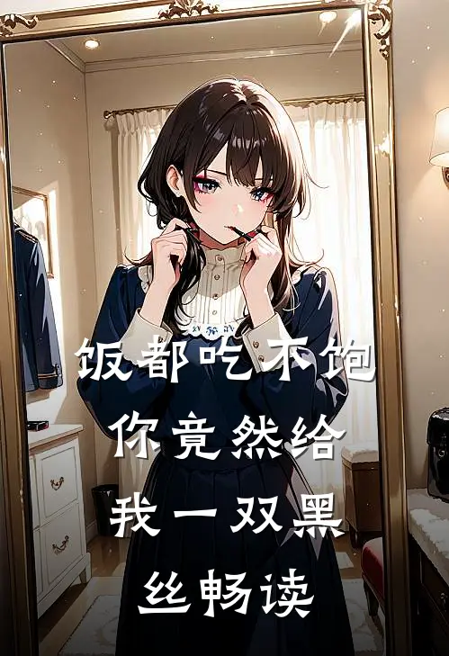 饭都吃不饱，你竟然给我一双黑丝畅读