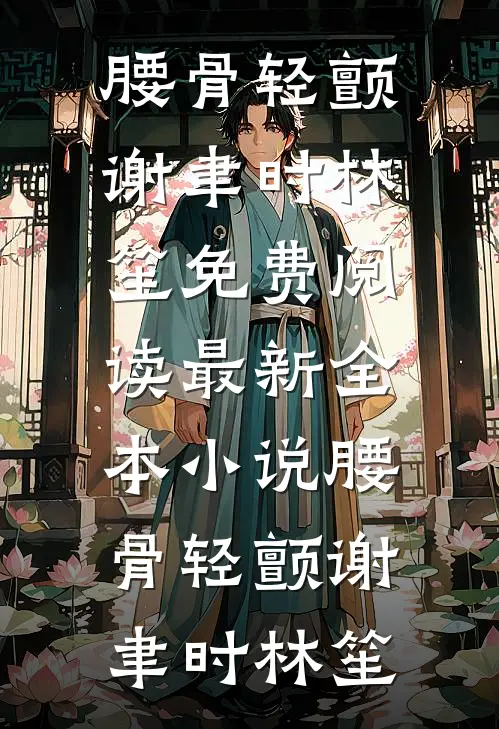 腰骨轻颤谢聿时林笙免费阅读_最新全本小说腰骨轻颤(谢聿时林笙)
