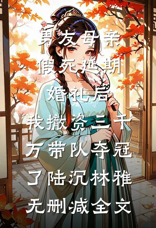 男友母亲假死延期婚礼后，我撤资三千万带队夺冠了陆沉林雅无删减全文