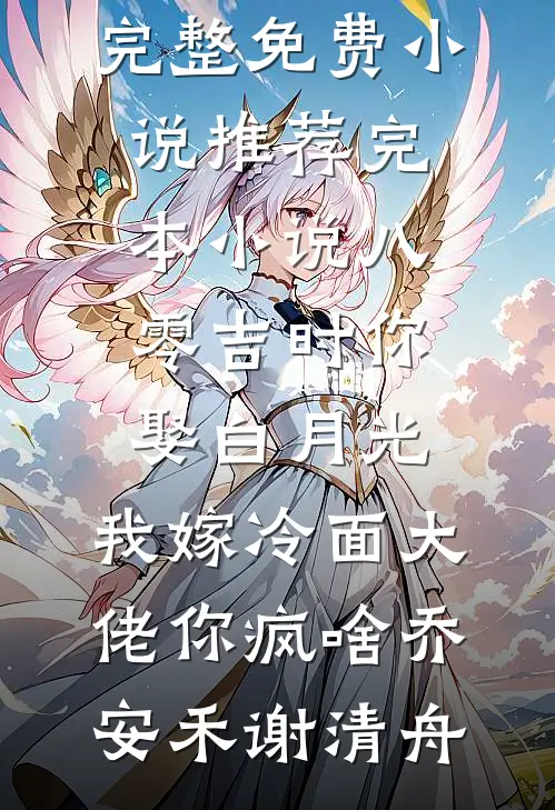 八零吉时你娶白月光，我嫁冷面大佬你疯啥(乔安禾谢清舟)完整免费小说_推荐完本小说八零吉时你娶白月光，我嫁冷面大佬你疯啥乔安禾谢清舟