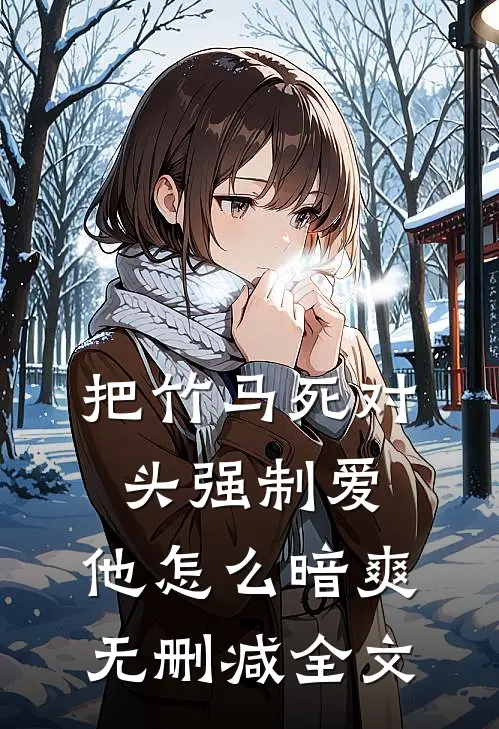 把竹马死对头强制爱，他怎么暗爽无删减全文