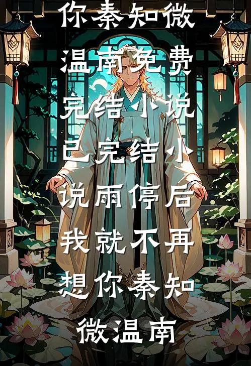 雨停后，我就不再想你秦知微温南免费完结小说_已完结小说雨停后，我就不再想你(秦知微温南)
