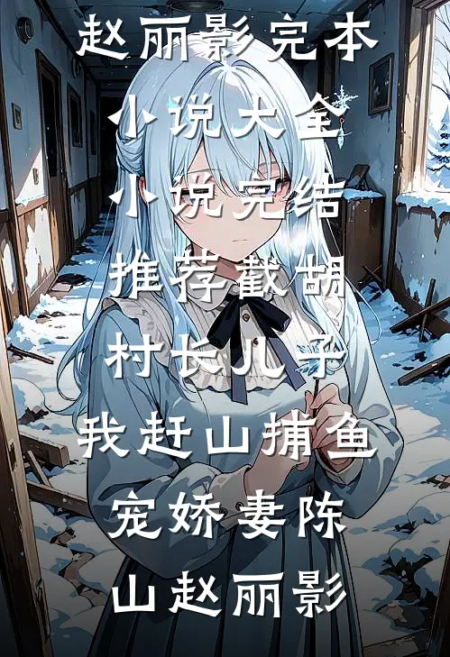 截胡村长儿子，我赶山捕鱼宠娇妻(陈山赵丽影)完本小说大全_小说完结推荐截胡村长儿子，我赶山捕鱼宠娇妻陈山赵丽影