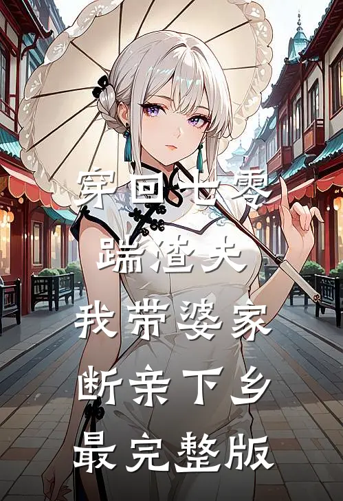穿回七零踹渣夫，我带婆家断亲下乡最完整版