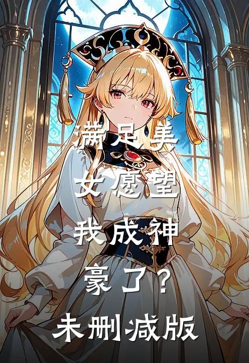 满足美女愿望，我成神豪了？未删减版