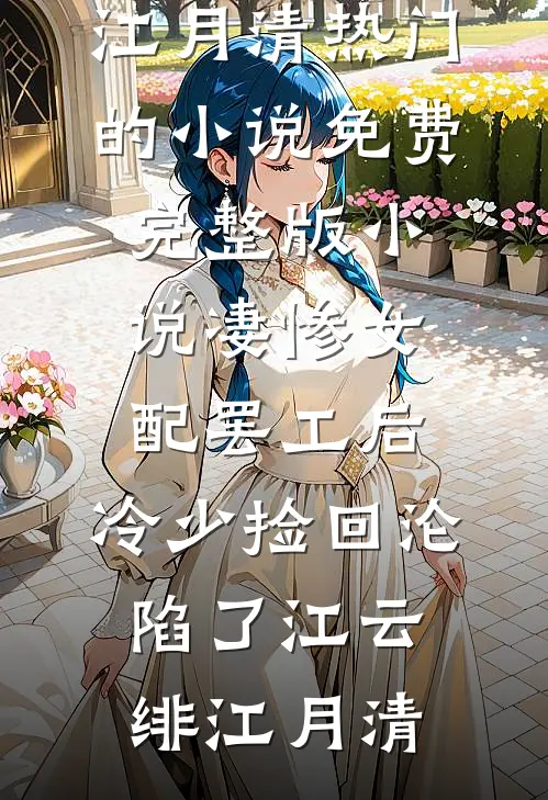 凄惨女配罢工后，冷少捡回沦陷了江云绯江月清热门的小说_免费完整版小说凄惨女配罢工后，冷少捡回沦陷了江云绯江月清