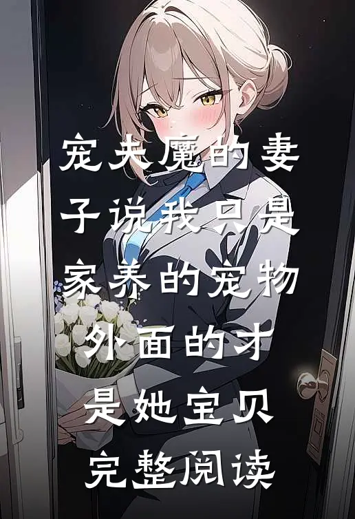 宠夫魔的妻子说我只是家养的宠物，外面的才是她宝贝完整阅读