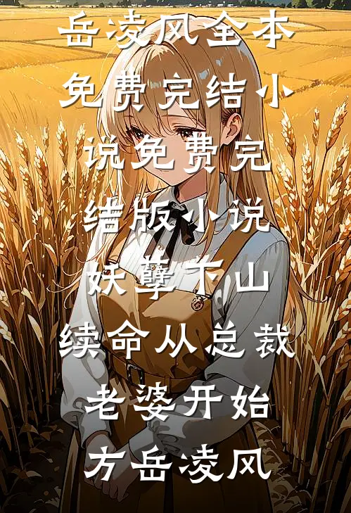 妖孽下山：续命从总裁老婆开始(方岳凌风)全本免费完结小说_免费完结版小说妖孽下山：续命从总裁老婆开始方岳凌风