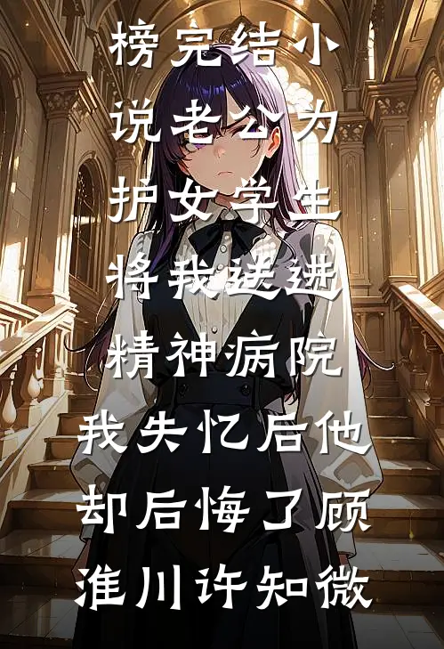 老公为护女学生将我送进精神病院，我失忆后他却后悔了(顾淮川许知微)最热门小说排行榜_完结小说老公为护女学生将我送进精神病院，我失忆后他却后悔了顾淮川许知微