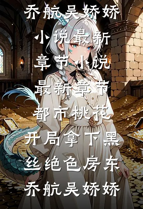 都市桃花，开局拿下黑丝绝色房东乔航吴娇娇小说最新章节_小说最新章节都市桃花，开局拿下黑丝绝色房东乔航吴娇娇