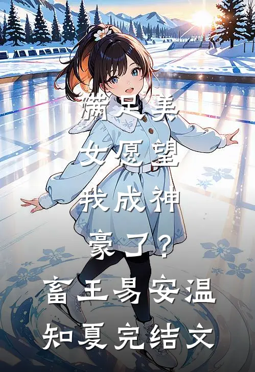 满足美女愿望，我成神豪了？畜王易安温知夏完结文