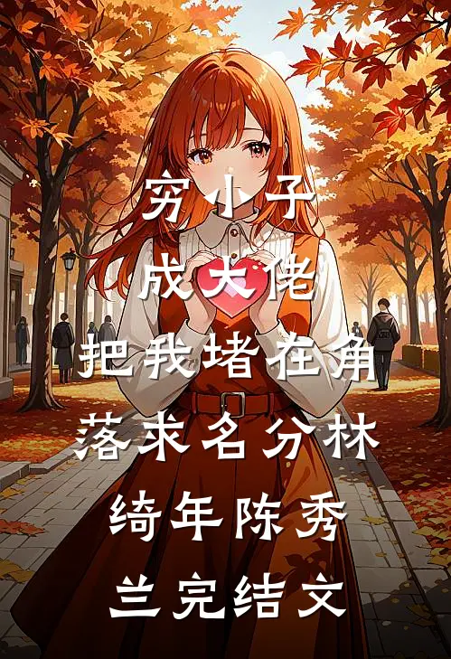 穷小子成大佬，把我堵在角落求名分林绮年陈秀兰完结文