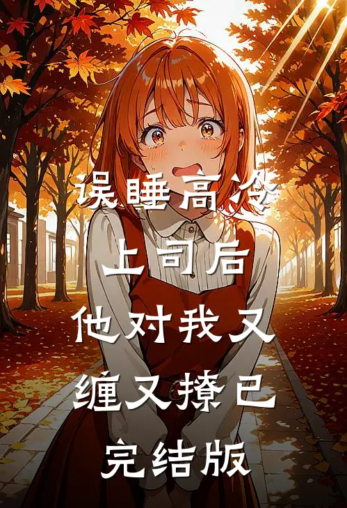 误睡高冷上司后，他对我又缠又撩已完结版