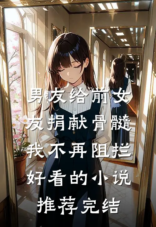 男友给前女友捐献骨髓，我不再阻拦好看的小说推荐完结