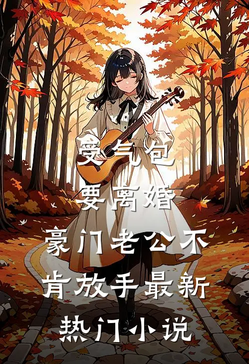 受气包要离婚，豪门老公不肯放手最新热门小说