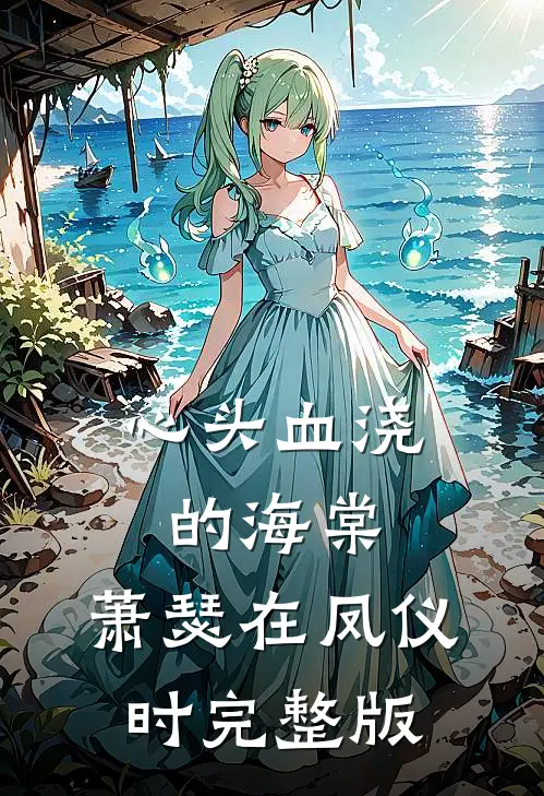 心头血浇的海棠，萧瑟在凤仪时完整版