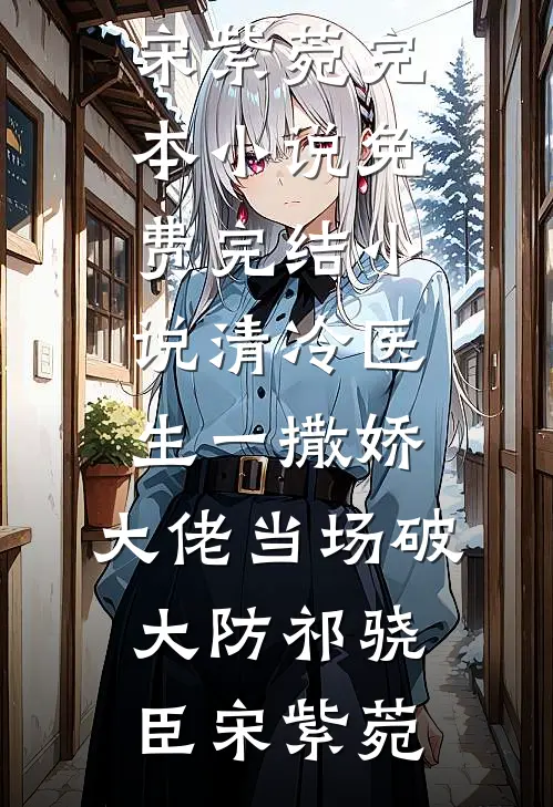 清冷医生一撒娇，大佬当场破大防(祁骁臣宋紫菀)完本小说_免费完结小说清冷医生一撒娇，大佬当场破大防(祁骁臣宋紫菀)