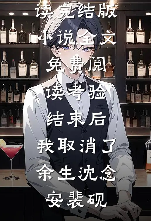 考验结束后，我取消了余生沈念安裴砚全文免费阅读_完结版小说全文免费阅读考验结束后，我取消了余生沈念安裴砚